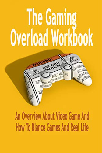 The Gaming Overload Workbook: An Overview About Video Game And How To Blance Games And Real Life: Gift Ideas for Holiday (English Edition)