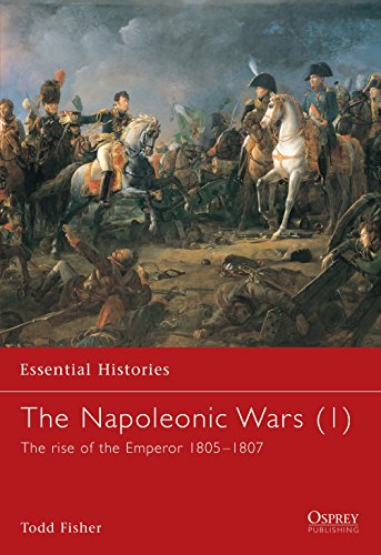 The Napoleonic Wars (1): The rise of the Emperor 1805-1807: Rise of the Emperor, 1805-1807 v. 1 (Essential Histories)