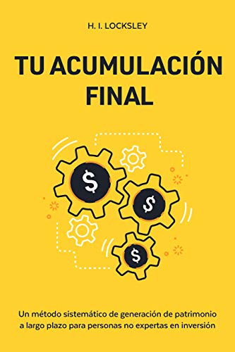 Tu Acumulación Final: Un método sistemático para generar patrimonio a largo plazo y aplastar al mercado