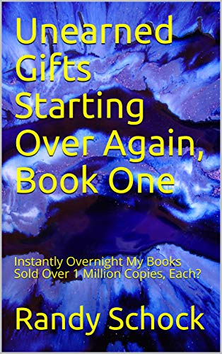 Unearned Gifts Starting Over Again, Book One: Instantly Overnight My Books Sold Over 1 Million Copies, Each? (English Edition)
