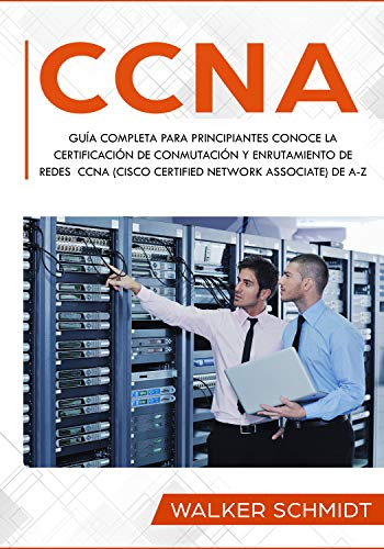 CCNA: Guía Completa para Principiantes Conoce la Certificación de Conmutación y Enrutamiento de Redes CCNA (Cisco Certified Network Associate) De A-Z (Libro En Español / CCNA Spanish Book Version)