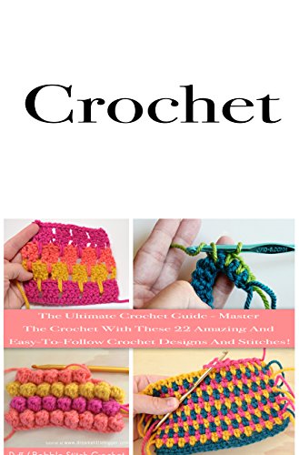 Crochet: The Ultimate Crochet Guide - Master The Crochet With These 22 Amazing And Easy-To-Follow Crochet Designs And Stitches! (English Edition)