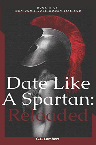 Date Like A Spartan: Reloaded: Part II of Men Don't Love Women Like You - Updated & Expanded