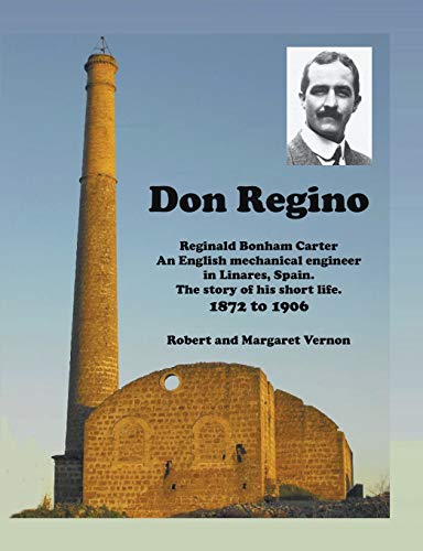 Don Regino: Reginald Bonham Carter An English mechanical engineer in Linares, Spain. The story of his short life 1872 to 1906