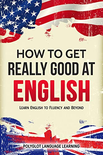 English: How to Get Really Good at English: Learn English to Fluency and Beyond (English Edition)
