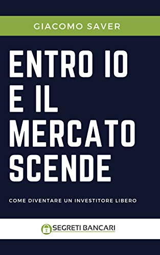 Entro Io e il Mercato Scende: Come diventare un investitore libero: come e dove investire oggi e come guadagnare soldi con gli ETF (Italian Edition)
