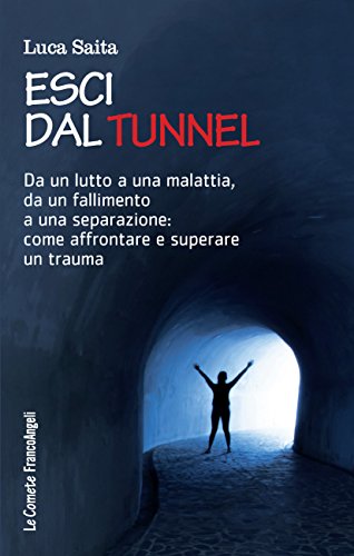 Esci dal tunnel: Dal lutto a una malattia, da un fallimento a una separazione: come affrontare e superare un trauma (Italian Edition)