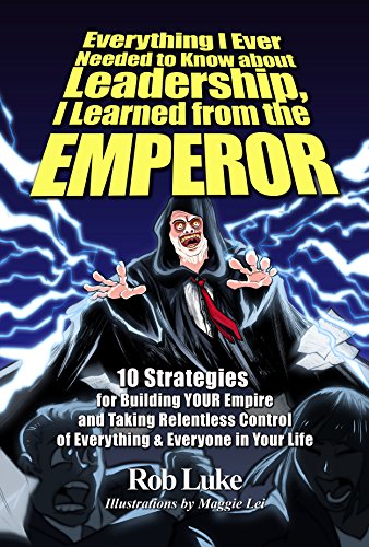 Everything I Ever Needed to Know about Leadership I Learned from the Emperor: 10 Strategies for Building YOUR Empire and Taking Relentless Control of Everything ... & Everyone in Your Life (English Edition)