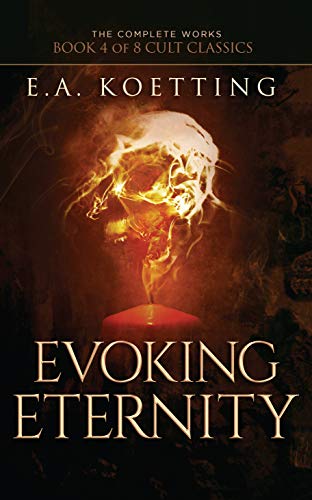 Evoking Eternity: Forbidden Rites of Evocation (The Complete Works of E.A. Koetting Book 4) (English Edition)