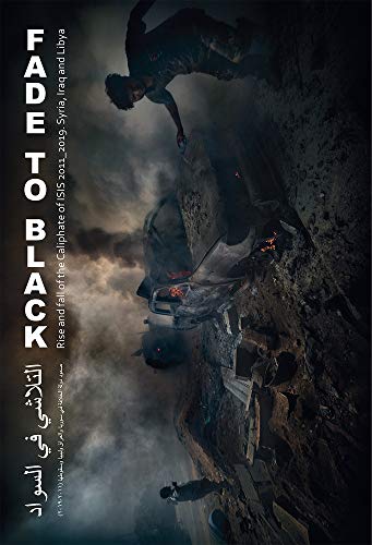Fade to Black (inglés): Rise and Fall of the Caliphate of ISIS. 2011_2019 Syria, Iraq and Libya