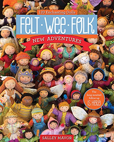 Felt Wee Folk - New Adventures: 120 Enchanting Dolls