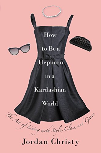 How to Be a Hepburn in a Kardashian World: The Art of Living with Style, Class, and Grace (English Edition)