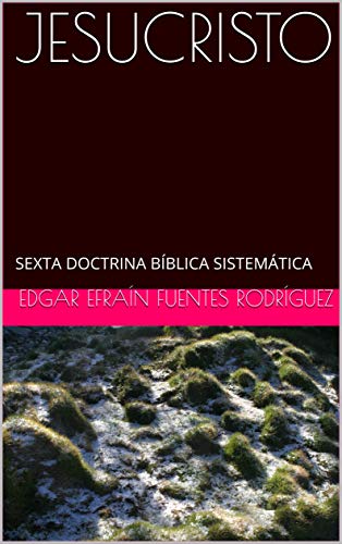 JESUCRISTO: SEXTA DOCTRINA BÍBLICA SISTEMÁTICA (CURSO FORMATIVO DE TEOLOGÍA nº 7)