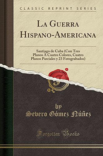 La Guerra Hispano-Americana: Santiago de Cuba (Con Tres Planos À Cuatro Colores, Cuatro Planos Parciales y 23 Fotograbados) (Classic Reprint)