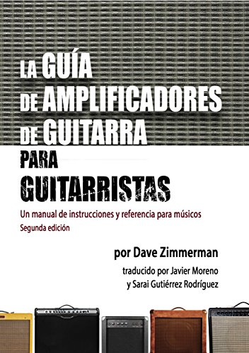 La Guía de Amplificadores de Guitarra para Guitarristas: Un manual de instrucciones y referencia para músicos