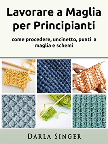 Lavorare a Maglia per Principianti: come procedere, uncinetto, punti a maglia e schemi (Italian Edition)