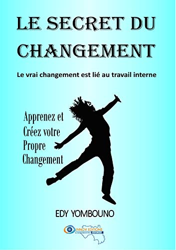 Le secret du changement: Le vrai changement est lié au travail interne (Développement personnel t. 1) (French Edition)