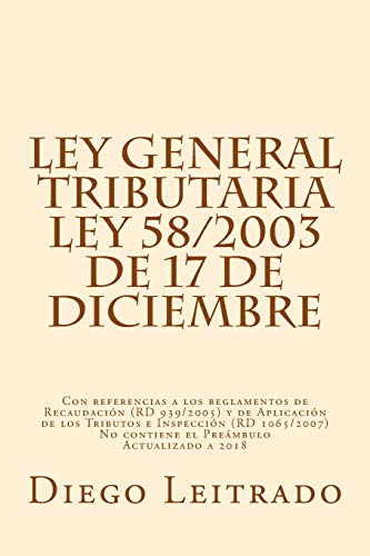 Ley General Tributaria, Ley 58/2003 de 17 de diciembre: Con referencias a los reglamentos de Recaudación (RD 939/2005) y de Aplicación de los Tributos ... No contiene el Preámbulo Actualizado a 2018