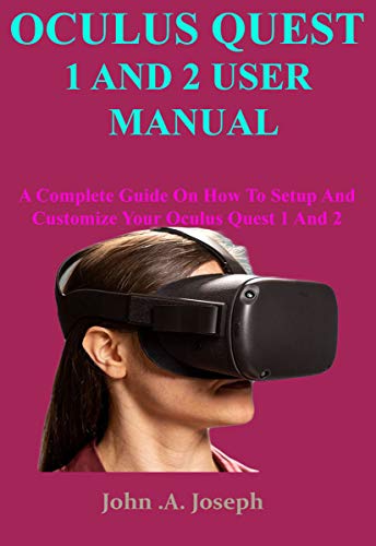 OCULUS QUEST 1 AND 2 USER MANUAL: A Complete Guide On How To Setup And Customize Your Oculus Quest 1 And 2 (English Edition)
