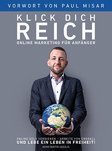 Online Marketing für Anfänger - Klick Dich Reich: Online Geld verdienen – arbeite von überall und lebe ein Leben in Freiheit! (selbstständig machen) (German Edition)
