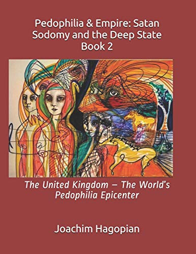 Pedophilia & Empire: Satan Sodomy and the Deep State Book 2: The United Kingdom – The World’s Pedophilia Epicenter (PRINT Pedophilia & Empire)