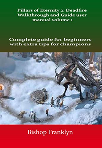 Pillars of Eternity 2: Deadfire Walkthrough and Guide user manual volume 1 : Complete guide for beginners with extra tips for champions (English Edition)