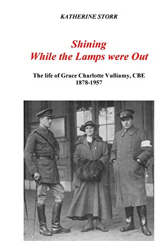 Shining While the Lamps were Out: The life of Grace Charlotte Vulliamy, CBE