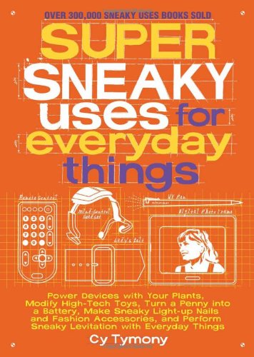 Super Sneaky Uses for Everyday Things: Power Devices with Your Plants, Modify High-Tech Toys, Turn a Penny Into a Battery, and More: 8 (Sneaky Books)