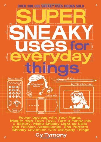 [[Super Sneaky Uses for Everyday Things: Power Devices with Your Plants, Modify High-Tech Toys, Turn a Penny Into a Battery, and More (Sneaky Books)]] [By: Tymony, Cy] [November, 2011]