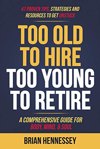 Too Old to Hire, Too Young to Retire: A Comprehensive Guide for Body, Mind and Soul (English Edition)