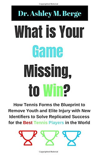 What is Your Game Missing, to Win?: How Tennis Forms the Blueprint to Remove Youth and Elite Injury with New Identifiers to Solve Replicated Success for the Best Tennis Players in the World