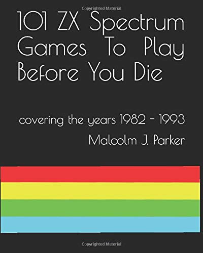 101 ZX Spectrum Games To Play Before You Die (Non Colour Version): 1982 - 1993 (101 Play Before You Die)