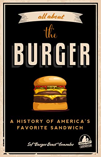 All about the Burger: A History of America’s Favorite Sandwich (Burger America & Burger History, for Fans of The Ultimate Burger and The Great American Burger Book)