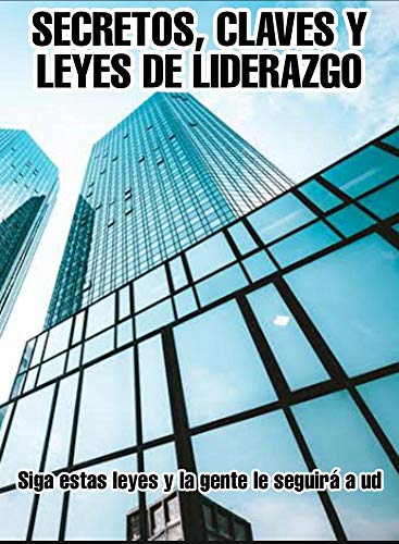 CLAVES, SECRETOS Y LEYES DE LIDERAZGO: SIGA ESTAS LEYES Y LA GENTE LO SEGUIRA A UD
