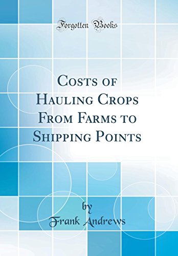 Costs of Hauling Crops From Farms to Shipping Points (Classic Reprint)