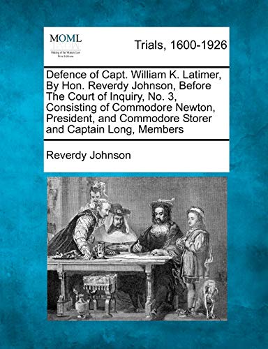 Defence of Capt. William K. Latimer, By Hon. Reverdy Johnson, Before The Court of Inquiry, No. 3, Consisting of Commodore Newton, President, and Commodore Storer and Captain Long, Members
