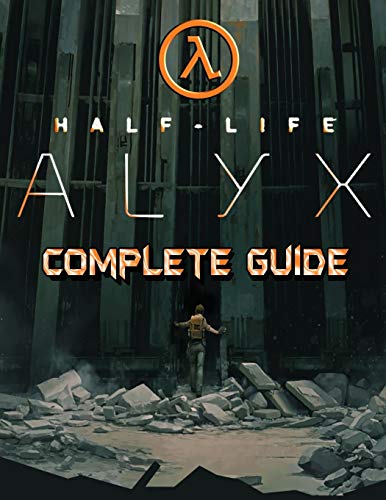 Half Life Alyx: COMPLETE GUIDE: Walkthrough, Tips, Tricks and Strategies to Become a Pro Player