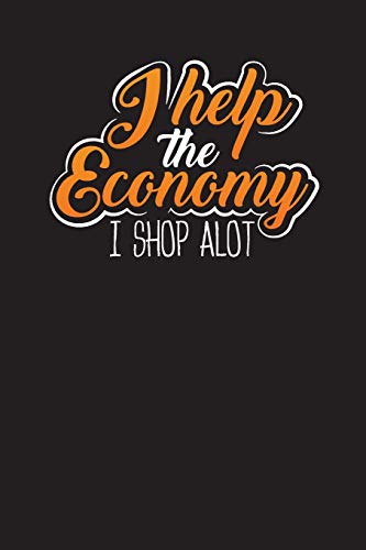 I Help The Economy I Shop A Lot: Shopping List Checklist Journal and Diary (Shopping Notebook)