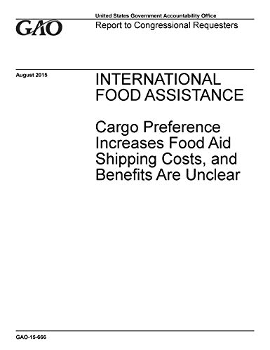 International Food Assistance: Cargo Preference Increases Food Aid Shipping Costs, and Benefits Are Unclear (English Edition)