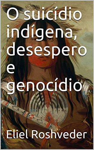 O suicídio indígena, desespero e genocídio (Portuguese Edition)
