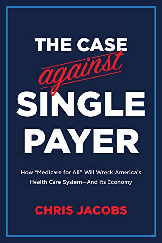 The Case Against Single Payer: How ‘Medicare for All' Will Wreck America's Health Care System—And Its Economy (English Edition)