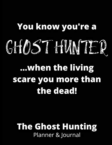 You Know You're a Ghost Hunter When the Living Scare You More Than the Dead: The Ghost Hunting Guide, Paranormal Investigation, Haunted House Journal and Exploration Tools Planner