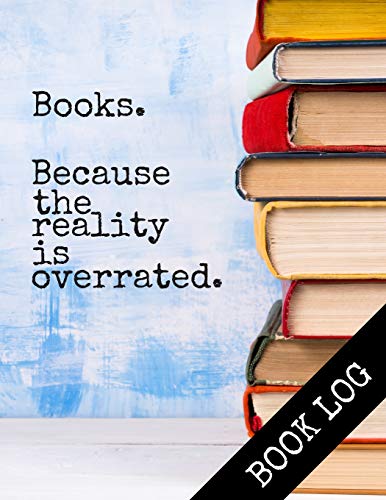 Books. Because The Reality Is Overrated.: Reading Journal, Book Reading Log, Great Gift For Book Lovers
