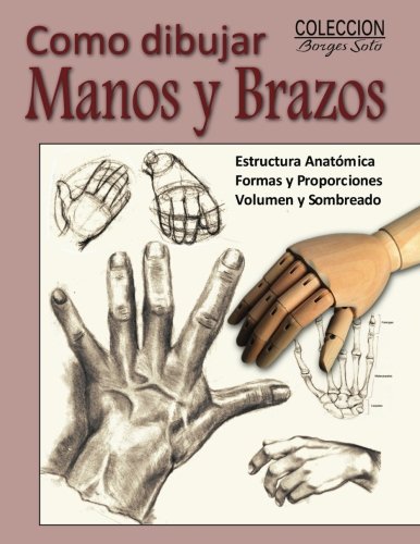 Como Dibujar Manos y Brazos: La Anatomia Humana: Volume 9 (Coleccion Borges Soto)