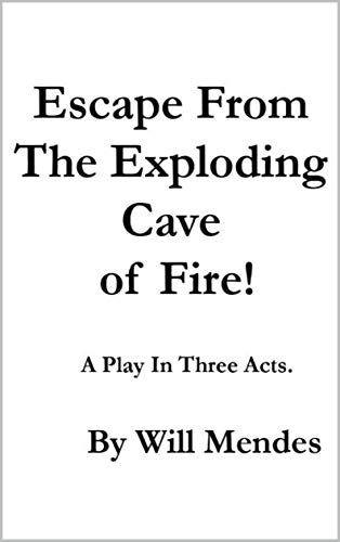 Escape From The Exploding Cave Of Fire!: A play in three acts! (English Edition)
