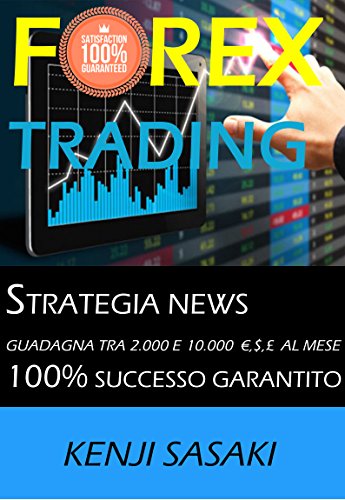 FOREX TRADING STRATEGIA GUADAGNA TRA 2.000 E 10.000 €, $, £ AL MESE: Strategia NEWS, Trader con Oltre 40 Anni di Esperienza (Italian Edition)