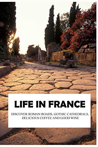Life in France: Discover Roman Roads, Gothic Cathedrals, Delicious Coffee, and Good Wine: Travel Memoir (English Edition)