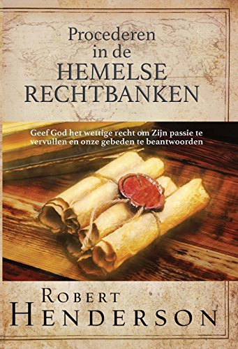 Procederen in de Hemelse Rechtbanken: Geef God het wettige recht om Zijn passie te vervullen en onze gebeden te beantwoorden. (Dutch Edition)