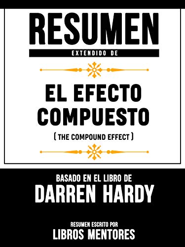 Resumen Extendido De El Efecto Compuesto (The Compund Effect) – Basado En El Libro De Darren Hardy