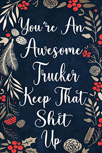 You're An Awesome Trucker Keep That Shit Up: Funny Joke Notebook Journal Blank Lined Gift For Trucker Diary Present & Sarcastic Humor Notebook | Thank You Appreciation (100 Pages 6x9 Sizes)
